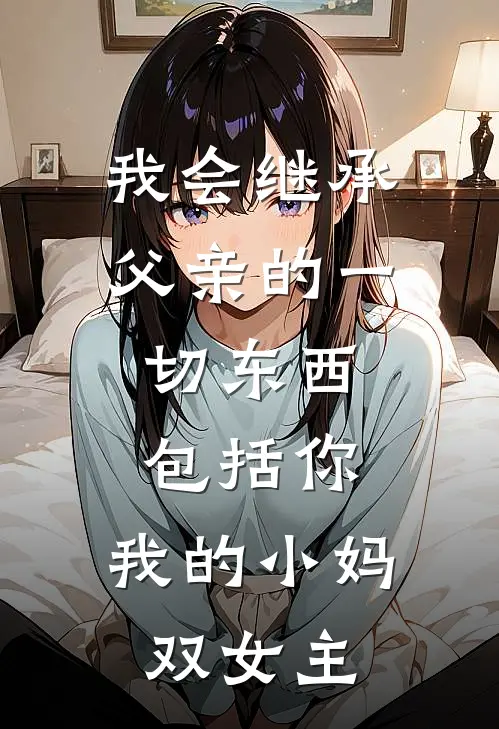 我会继承父亲的一切东西,包括你,我的小妈(双女主)