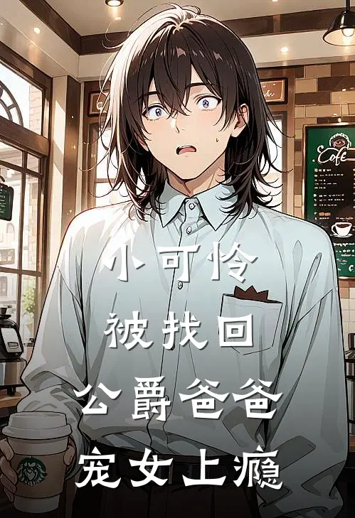 小可怜被找回，公爵爸爸宠女上瘾(罗伦瑟薇娅)热门网络小说推荐_免费完结版小说小可怜被找回，公爵爸爸宠女上瘾(罗伦瑟薇娅)