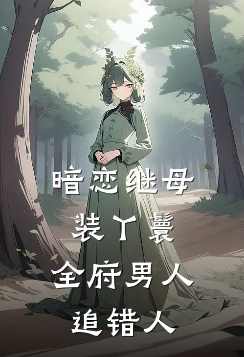 暗恋继母装丫鬟，全府男人追错人