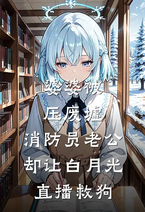 婆婆被压废墟，消防员老公却让白月光直播救狗(薇薇赵宏斌)热门网络小说推荐_免费完结版小说婆婆被压废墟，消防员老公却让白月光直播救狗(薇薇赵宏斌)