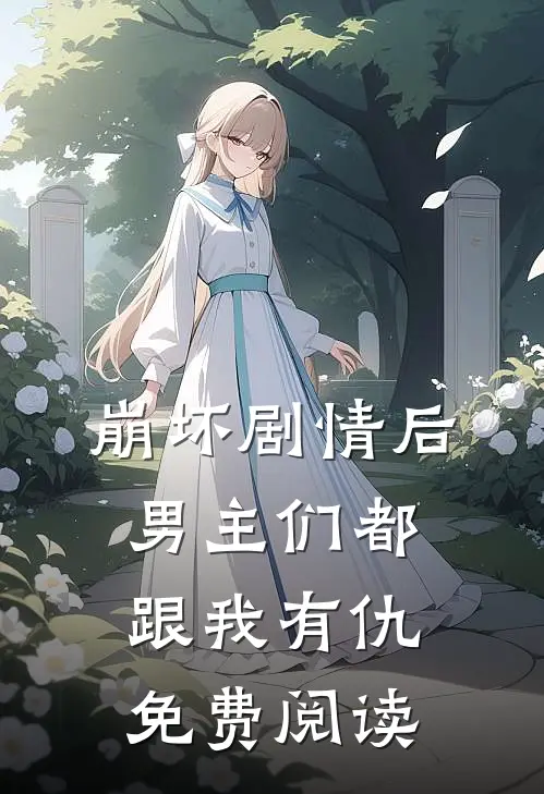 崩坏剧情后男主们都跟我有仇免费阅读