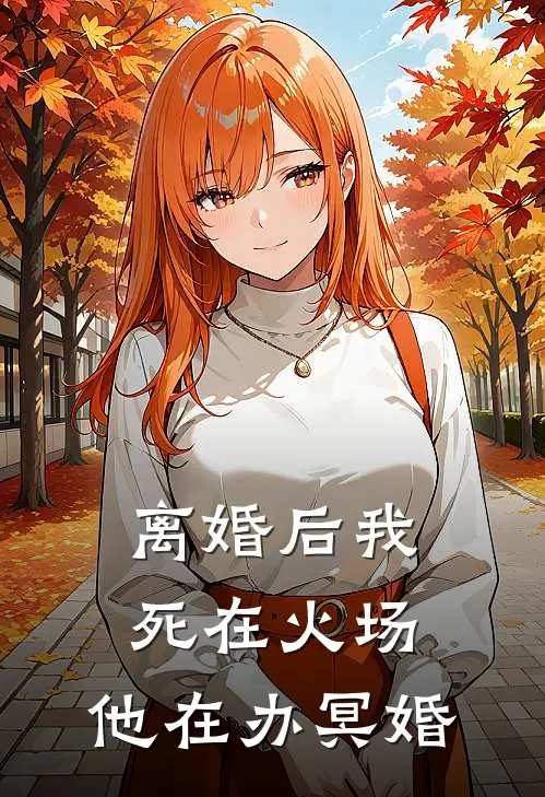 离婚后我死在火场，他在办冥婚