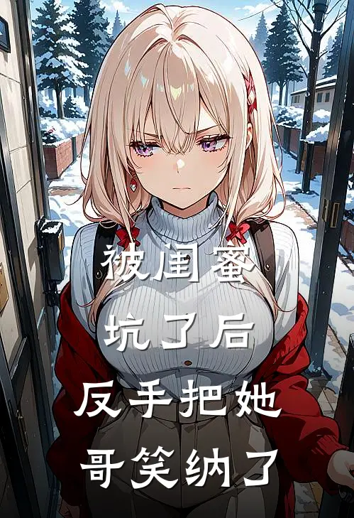 被闺蜜坑了后，反手把她哥笑纳了