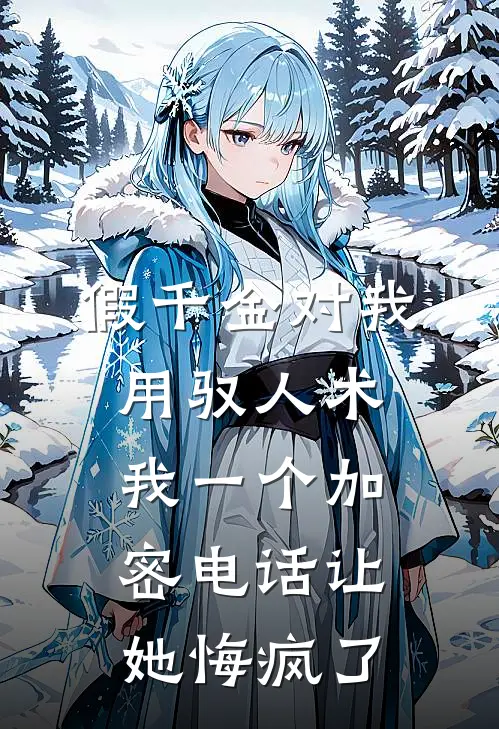 假千金对我用驭人术，我一个加密电话让她悔疯了