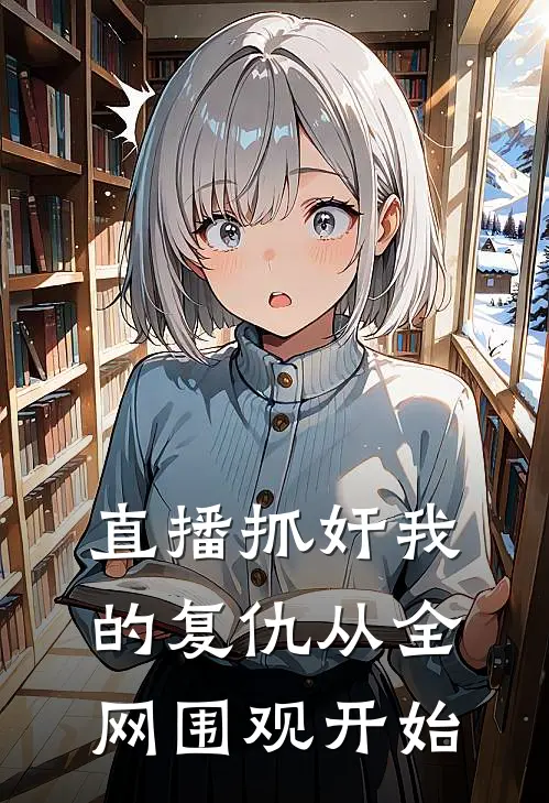 直播抓奸我的复仇从全网围观开始张倩王磊热门小说阅读_完本完结小说直播抓奸我的复仇从全网围观开始张倩王磊