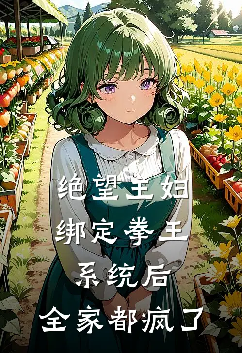 绝望主妇绑定拳王系统后，全家都疯了(王栋梁王小花)最新热门小说_完结小说绝望主妇绑定拳王系统后，全家都疯了(王栋梁王小花)