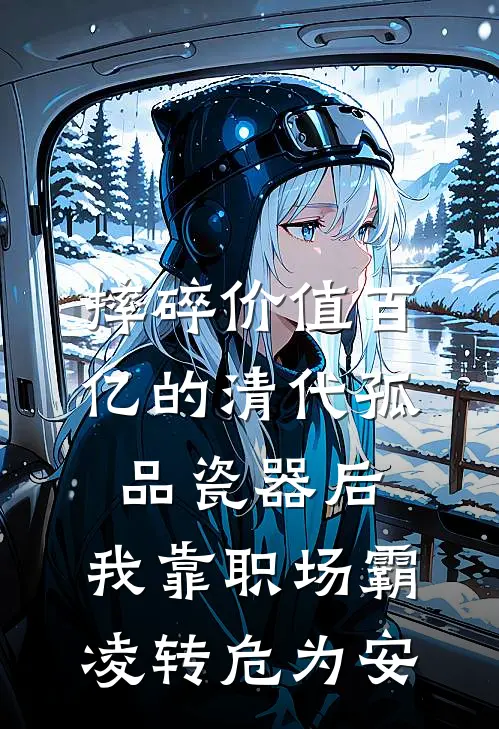 摔碎价值百亿的清代孤品瓷器后，我靠职场霸凌转危为安