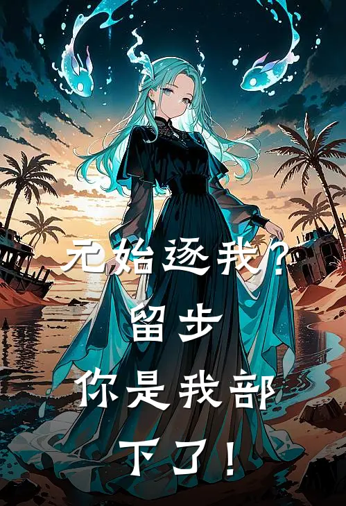 元始逐我？留步，你是我部下了！