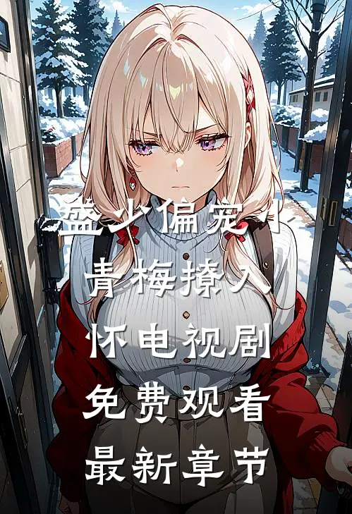 盛少偏宠小青梅撩入怀电视剧免费观看最新章节