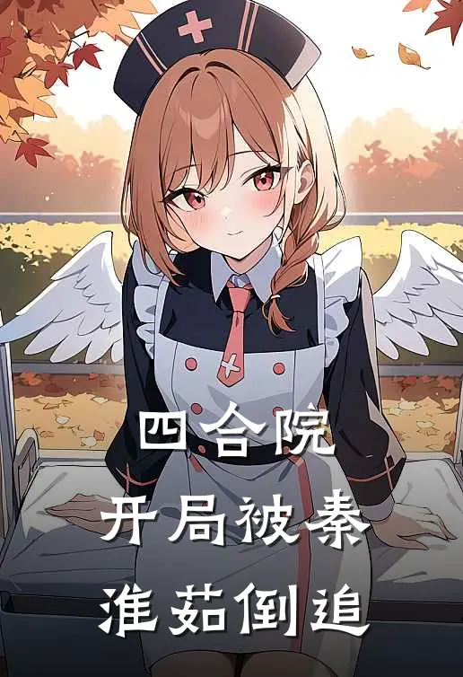 四合院：开局被秦淮茹倒追(周圣栋贾东旭)小说免费在线阅读_四合院：开局被秦淮茹倒追(周圣栋贾东旭)大结局阅读