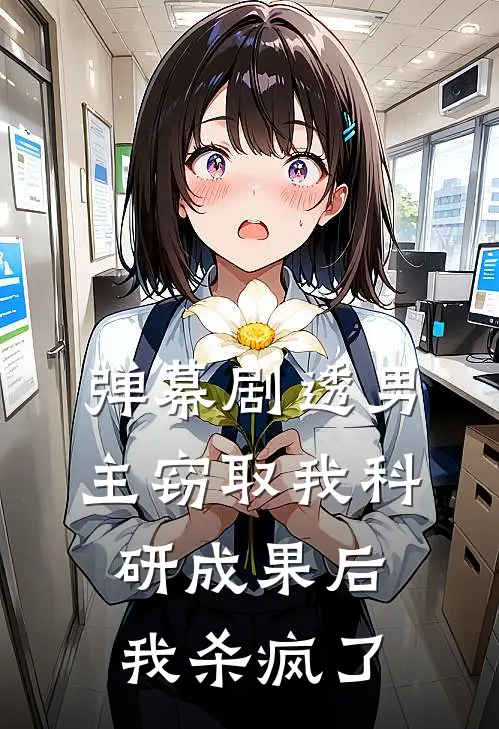 邵晴振廷（弹幕剧透男主窃取我科研成果后，我杀疯了）最新章节列表_（邵晴振廷）弹幕剧透男主窃取我科研成果后，我杀疯了最新小说