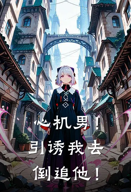 心机男！引诱我去倒追他！