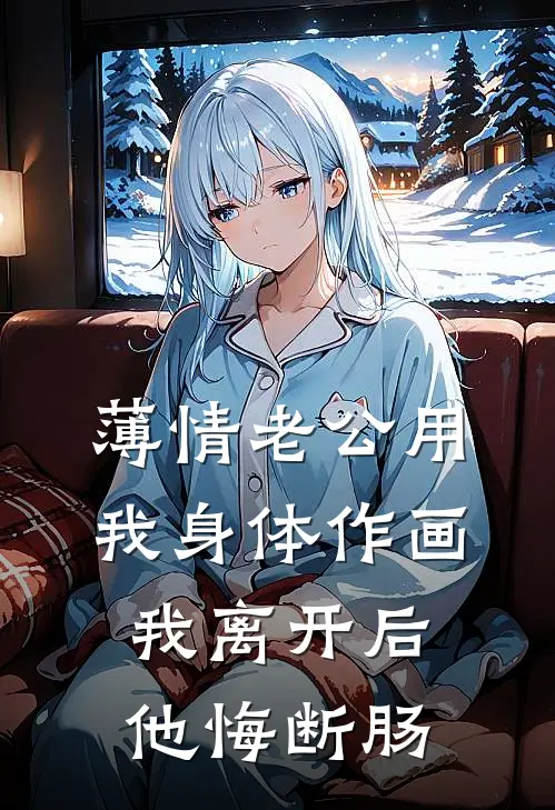 薄情老公用我身体作画，我离开后他悔断肠