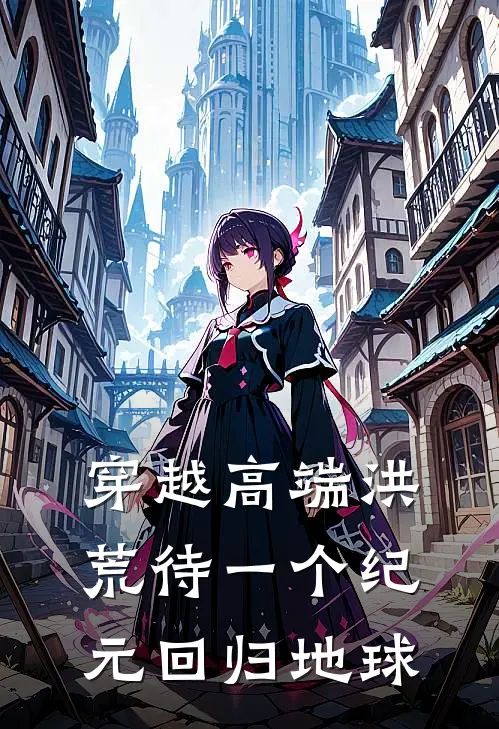 穿越高端洪荒待一个纪元回归地球陈枫沈铭免费小说全文阅读_免费小说在线阅读穿越高端洪荒待一个纪元回归地球陈枫沈铭