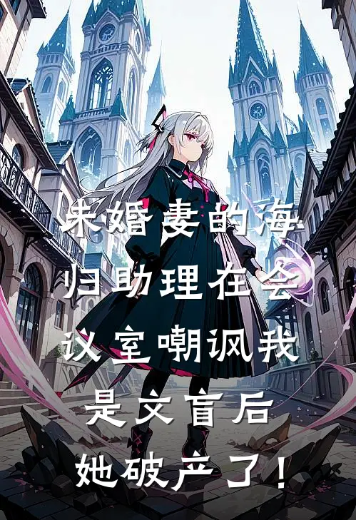 未婚妻的海归助理在会议室嘲讽我是文盲后，她破产了！