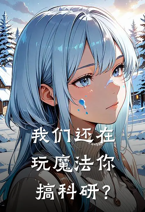 我们还在玩魔法你搞科研？(洛宇澄林初)免费小说阅读_完结版小说推荐我们还在玩魔法你搞科研？(洛宇澄林初)