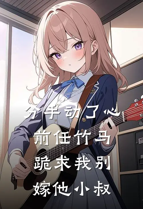 分手动了心，前任竹马跪求我别嫁他小叔