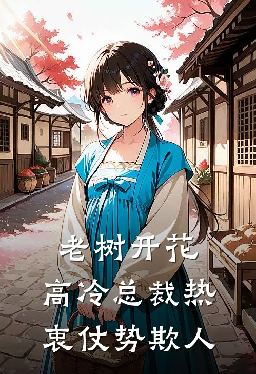 老树开花，高冷总裁热衷仗势欺人